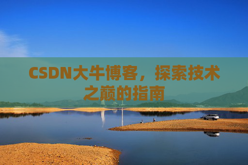 CSDN大牛博客，探索技术之巅的指南